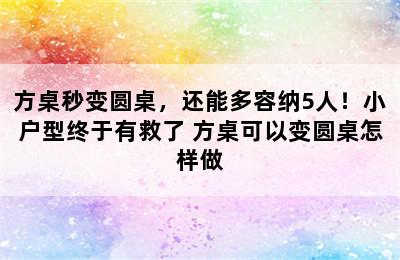 方桌秒变圆桌，还能多容纳5人！小户型终于有救了 方桌可以变圆桌怎样做